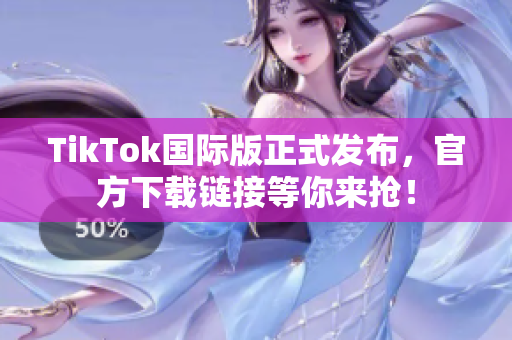 TikTok國際版正式發(fā)布，官方下載鏈接等你來搶！