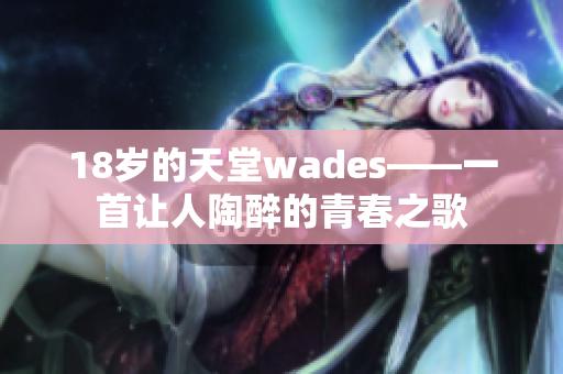 18歲的天堂wades——一首讓人陶醉的青春之歌