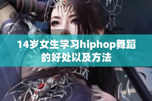 14歲女生學(xué)習(xí)hiphop舞蹈的好處以及方法