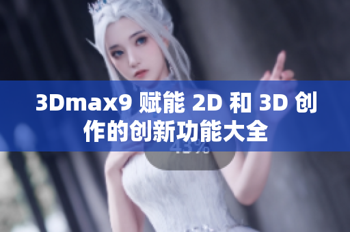 3Dmax9 賦能 2D 和 3D 創(chuàng)作的創(chuàng)新功能大全