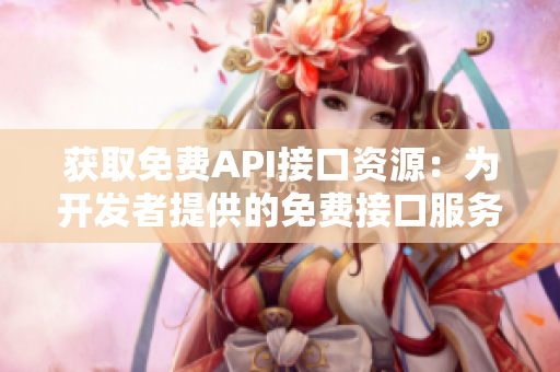 獲取免費API接口資源：為開發(fā)者提供的免費接口服務(wù)大全