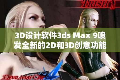 3D設(shè)計軟件3ds Max 9噴發(fā)全新的2D和3D創(chuàng)意功能