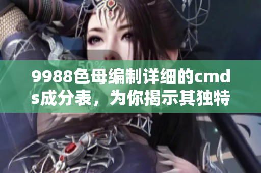 9988色母編制詳細(xì)的cmds成分表，為你揭示其獨(dú)特配方