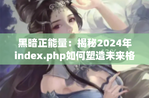 黑暗正能量：揭秘2024年index.php如何塑造未來格局