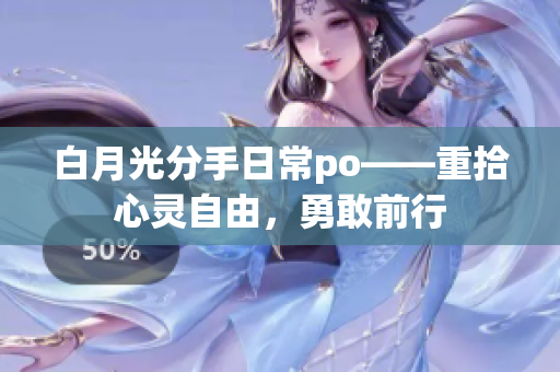 白月光分手日常po——重拾心靈自由，勇敢前行