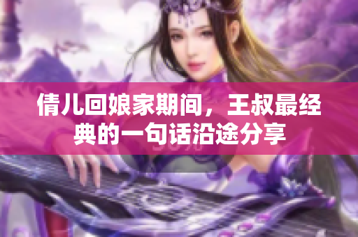 倩兒回娘家期間，王叔最經(jīng)典的一句話沿途分享