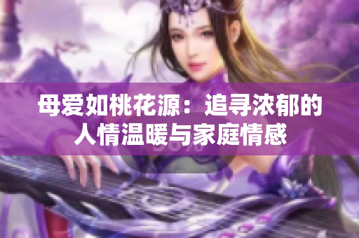 母愛(ài)如桃花源：追尋濃郁的人情溫暖與家庭情感