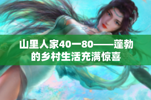 山里人家40一80——蓬勃的鄉(xiāng)村生活充滿驚喜