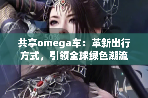 共享omega車(chē)：革新出行方式，引領(lǐng)全球綠色潮流