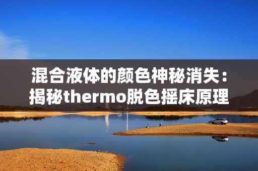 混合液體的顏色神秘消失：揭秘thermo脫色搖床原理