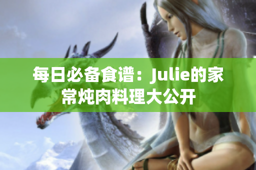 每日必備食譜：Julie的家常燉肉料理大公開(kāi)