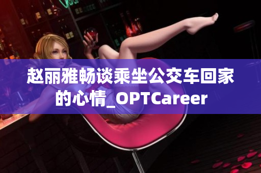 趙麗雅暢談乘坐公交車回家的心情_(kāi)OPTCareer