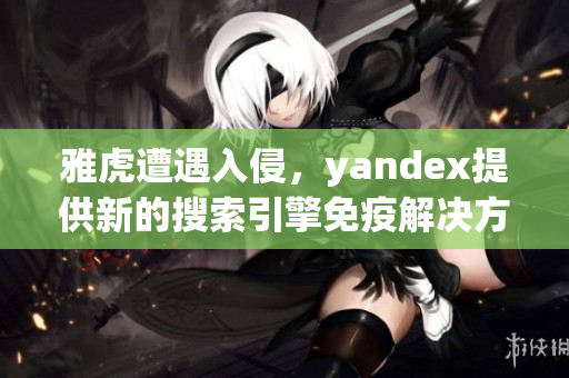 雅虎遭遇入侵，yandex提供新的搜索引擎免疫解決方案