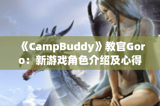 《CampBuddy》教官Goro：新游戲角色介紹及心得分享