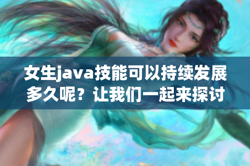 女生java技能可以持續(xù)發(fā)展多久呢？讓我們一起來探討一下！