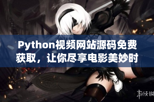 Python視頻網(wǎng)站源碼免費獲取，讓你盡享電影美妙時光