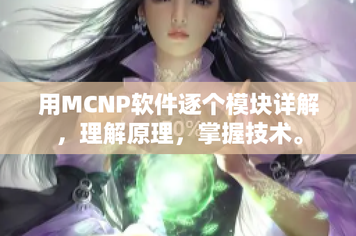 用MCNP軟件逐個(gè)模塊詳解，理解原理，掌握技術(shù)。