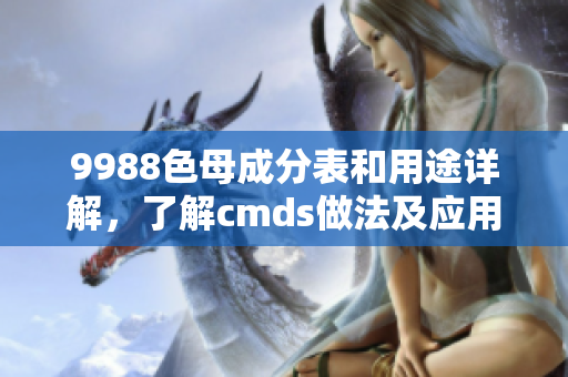 9988色母成分表和用途詳解，了解cmds做法及應用