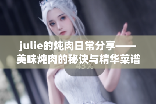 julie的燉肉日常分享——美味燉肉的秘訣與精華菜譜