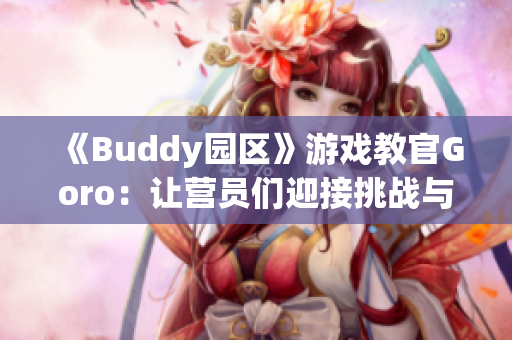 《Buddy園區(qū)》游戲教官Goro：讓營員們迎接挑戰(zhàn)與成長的旅程