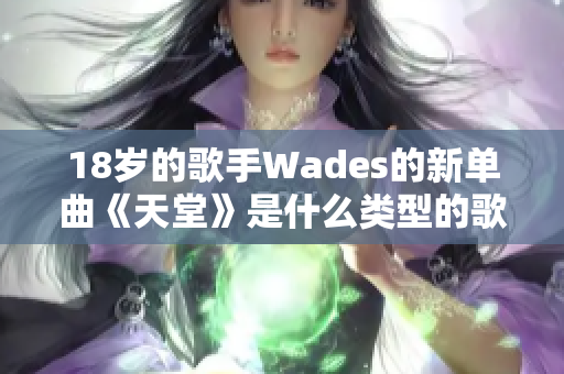 18歲的歌手Wades的新單曲《天堂》是什么類型的歌？