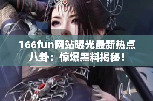 166fun網(wǎng)站曝光最新熱點八卦：驚爆黑料揭秘！