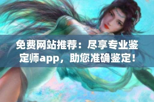 免費網(wǎng)站推薦：盡享專業(yè)鑒定師app，助您準(zhǔn)確鑒定！