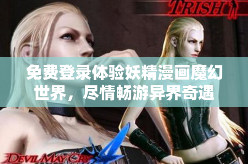 免費登錄體驗妖精漫畫魔幻世界，盡情暢游異界奇遇