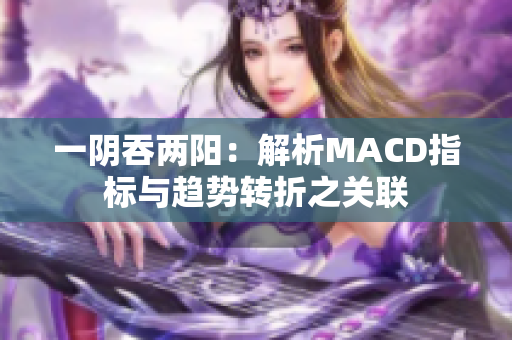 一陰吞兩陽：解析MACD指標與趨勢轉折之關聯(lián)