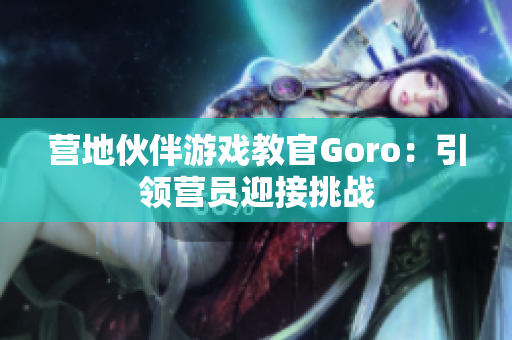 營地伙伴游戲教官Goro：引領(lǐng)營員迎接挑戰(zhàn)