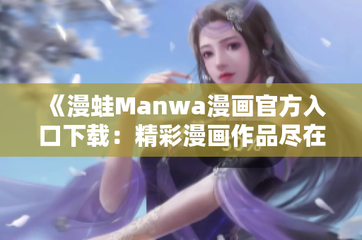 《漫蛙Manwa漫畫官方入口下載：精彩漫畫作品盡在手中》