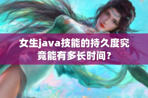 女生java技能的持久度究竟能有多長時間？