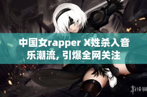 中國女rapper X姓殺入音樂潮流, 引爆全網(wǎng)關注