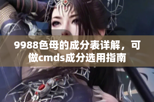 9988色母的成分表詳解，可做cmds成分選用指南