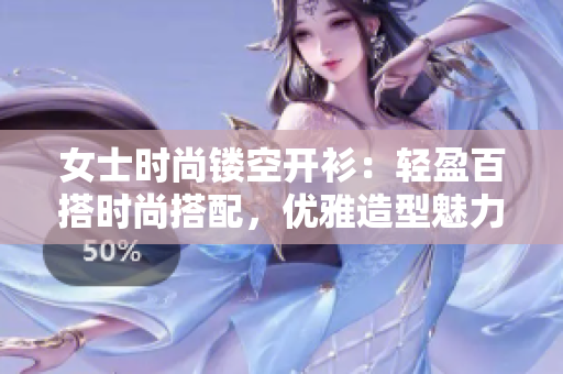 女士時尚鏤空開衫：輕盈百搭時尚搭配，優(yōu)雅造型魅力無限