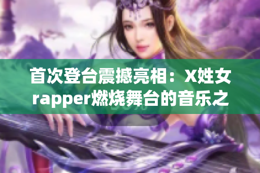 首次登臺震撼亮相：X姓女rapper燃燒舞臺的音樂之夢