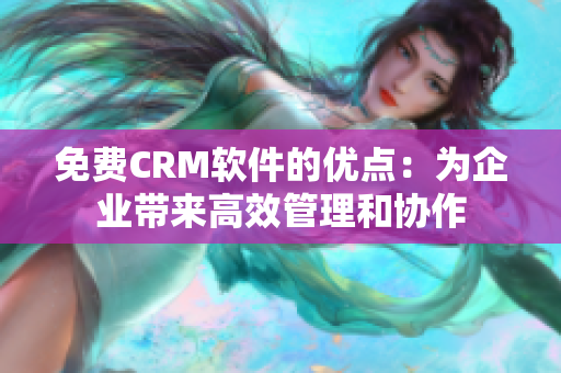 免費CRM軟件的優(yōu)點：為企業(yè)帶來高效管理和協(xié)作