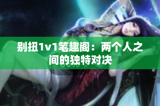 別扭1v1筆趣閣：兩個人之間的獨特對決