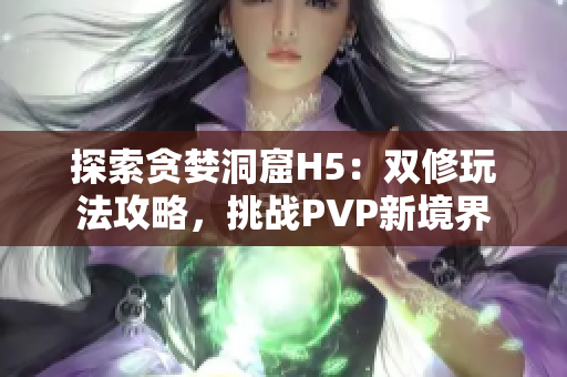 探索貪婪洞窟H5：雙修玩法攻略，挑戰(zhàn)PVP新境界