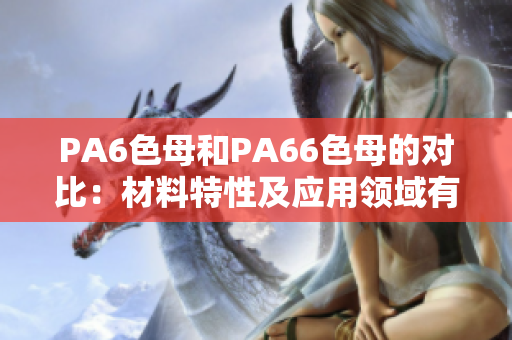 PA6色母和PA66色母的對比：材料特性及應(yīng)用領(lǐng)域有何不同？