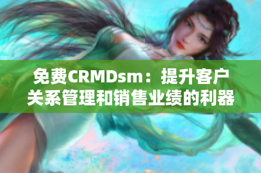 免費CRMDsm：提升客戶關(guān)系管理和銷售業(yè)績的利器