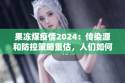 果凍煤疫情2024：傳染源和防控策略重估，人們?nèi)绾螒?yīng)對？