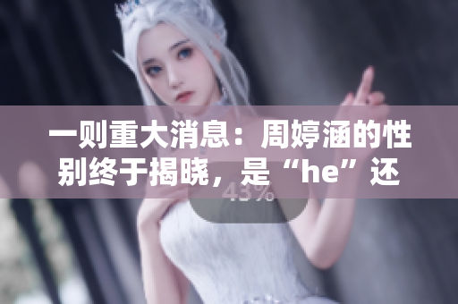 一則重大消息：周婷涵的性別終于揭曉，是“he”還是“be”？