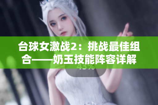 臺球女激戰(zhàn)2：挑戰(zhàn)最佳組合——奶玉技能陣容詳解