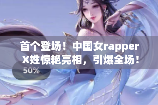 首個(gè)登場(chǎng)！中國(guó)女rapper X姓驚艷亮相，引爆全場(chǎng)！