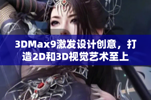 3DMax9激發(fā)設(shè)計創(chuàng)意，打造2D和3D視覺藝術(shù)至上