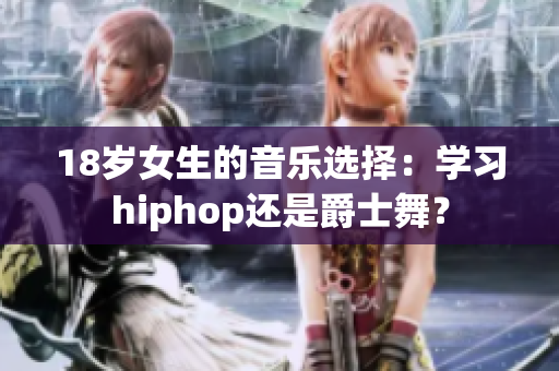 18歲女生的音樂選擇：學(xué)習(xí)hiphop還是爵士舞？