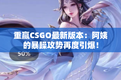 重贏CSGO最新版本：阿姨的暴躁攻勢再度引爆！