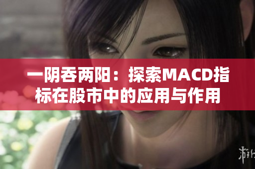 一陰吞兩陽：探索MACD指標(biāo)在股市中的應(yīng)用與作用