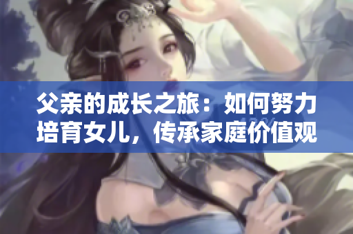 父親的成長之旅：如何努力培育女兒，傳承家庭價值觀